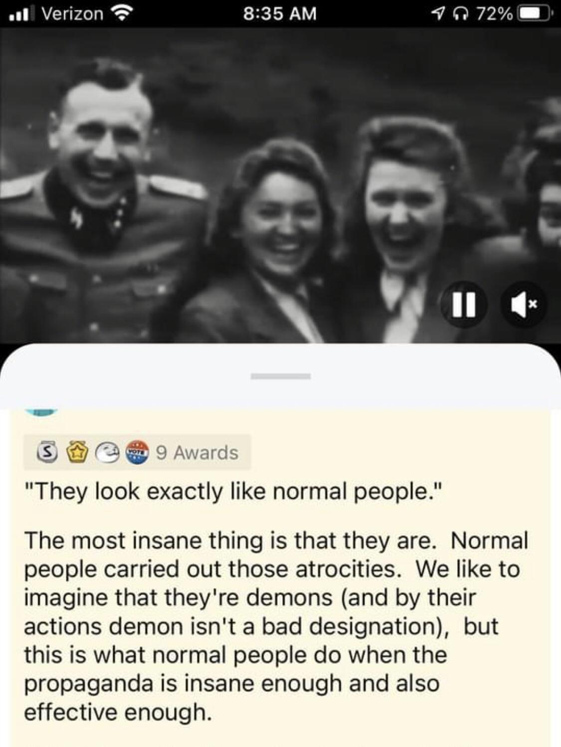 Someone made the point that Nazis are normal people falling prey to propaganda. Maybe?